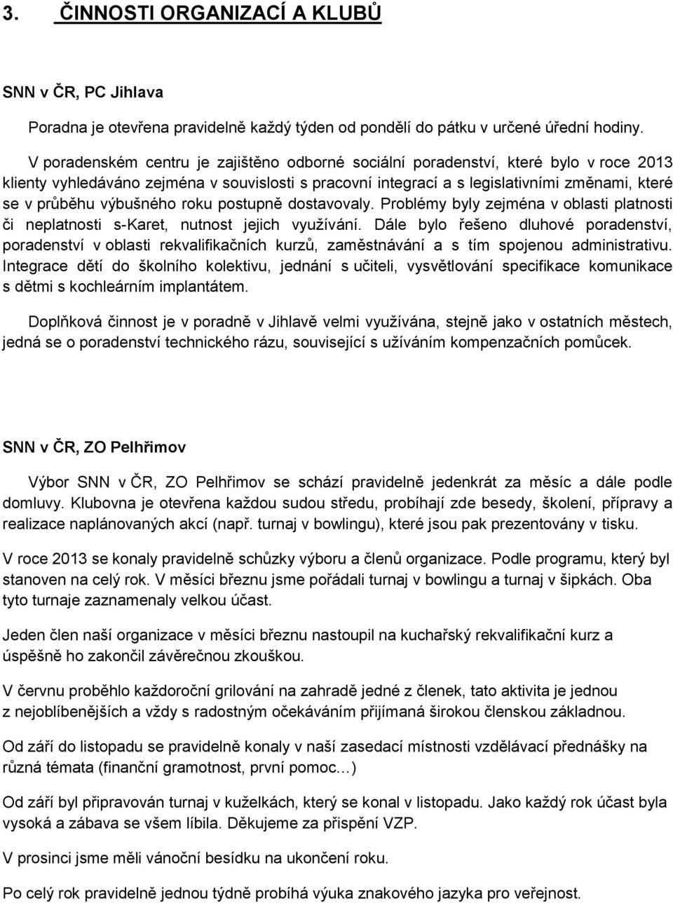 výbušného roku postupně dostavovaly. Problémy byly zejména v oblasti platnosti či neplatnosti s-karet, nutnost jejich využívání.