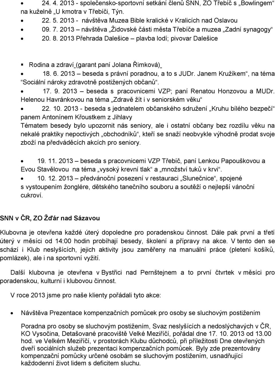 2013 beseda s právní poradnou, a to s JUDr. Janem Kružíkem, na téma Sociální nároky zdravotně postižených občanů. 17. 9. 2013 beseda s pracovnicemi VZP; paní Renatou Honzovou a MUDr.