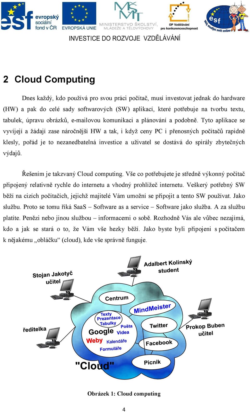 Tyto aplikace se vyvíjejí a žádají zase náročnější HW a tak, i když ceny PC i přenosných počítačů rapidně klesly, pořád je to nezanedbatelná investice a uživatel se dostává do spirály zbytečných