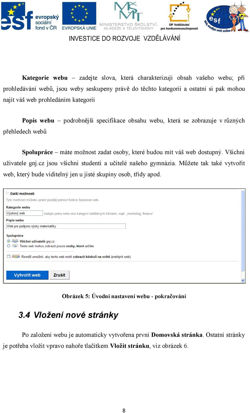 Všichni uživatele gnj.cz jsou všichni studenti a učitelé našeho gymnázia. Můžete tak také vytvořit web, který bude viditelný jen u jisté skupiny osob, třídy apod.