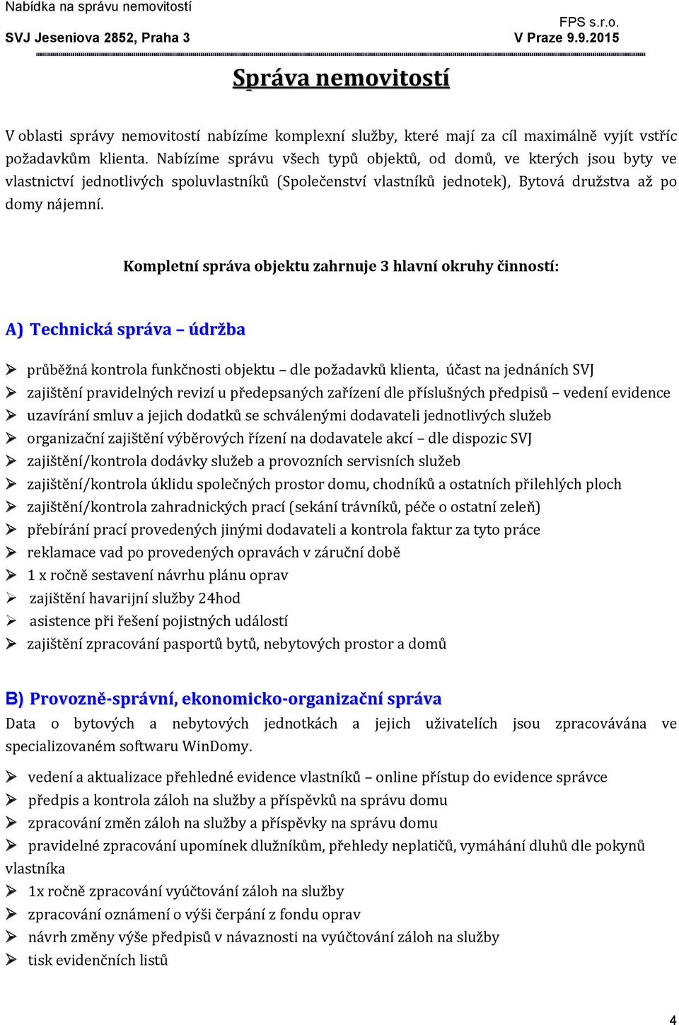 Kompletní správa objektu zahrnuje 3 hlavní okruhy činností: A) Technická správa údržba průběžná kontrola funkčnosti objektu dle požadavků klienta, účast na jednáních SVJ zajištění pravidelných revizí