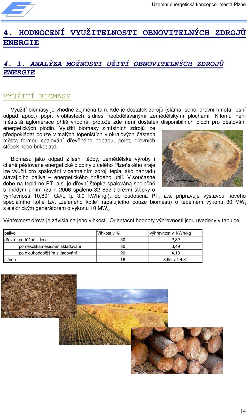 v oblastech s dnes neobdělávanými zemědělskými plochami. K tomu není městská aglomerace příliš vhodná, protože zde není dostatek disponibilních ploch pro pěstování energetických plodin.