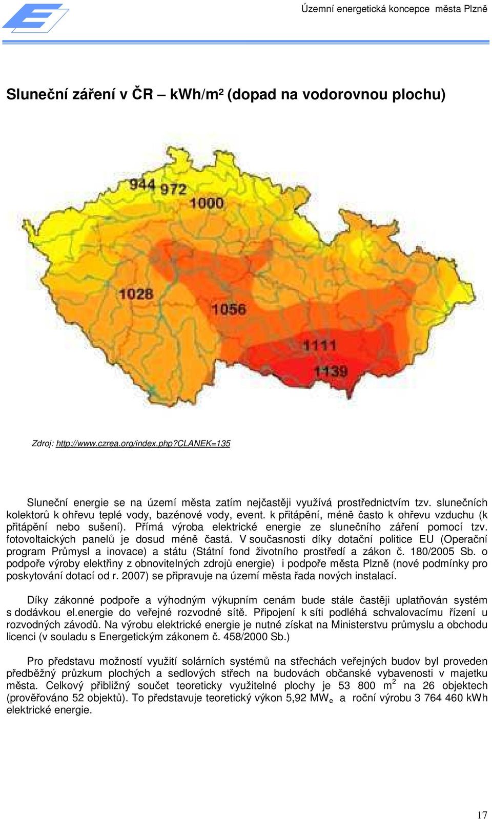 fotovoltaických panelů je dosud méně častá. V současnosti díky dotační politice EU (Operační program Průmysl a inovace) a státu (Státní fond životního prostředí a zákon č. 180/2005 Sb.