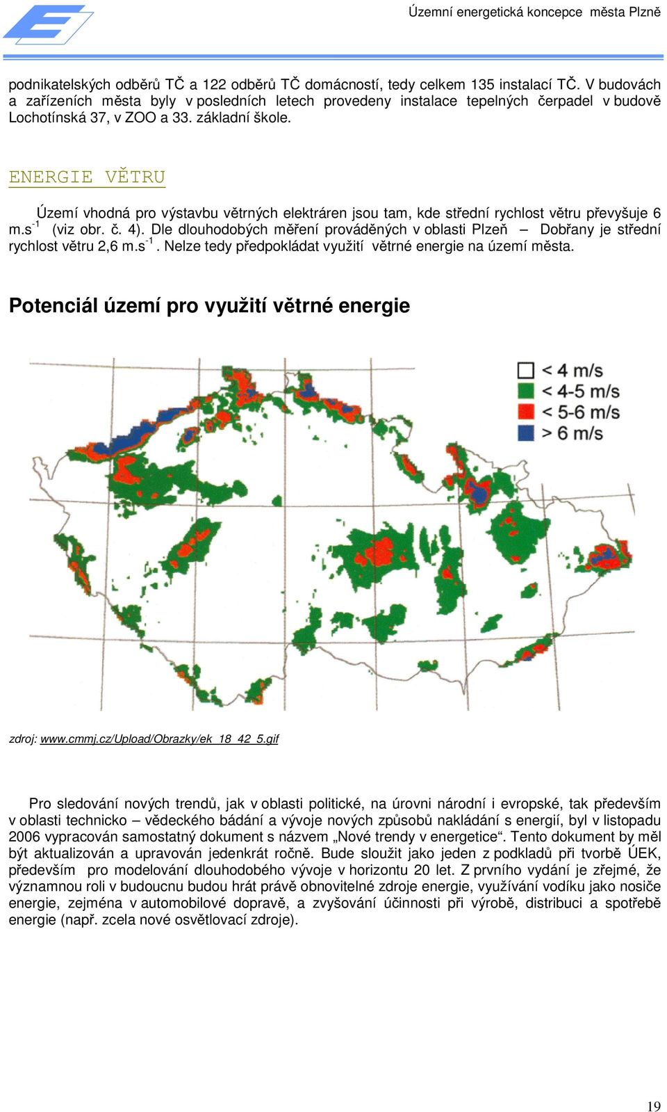 ENERGIE VĚTRU Území vhodná pro výstavbu větrných elektráren jsou tam, kde střední rychlost větru převyšuje 6 m.s -1 (viz obr. č. 4).