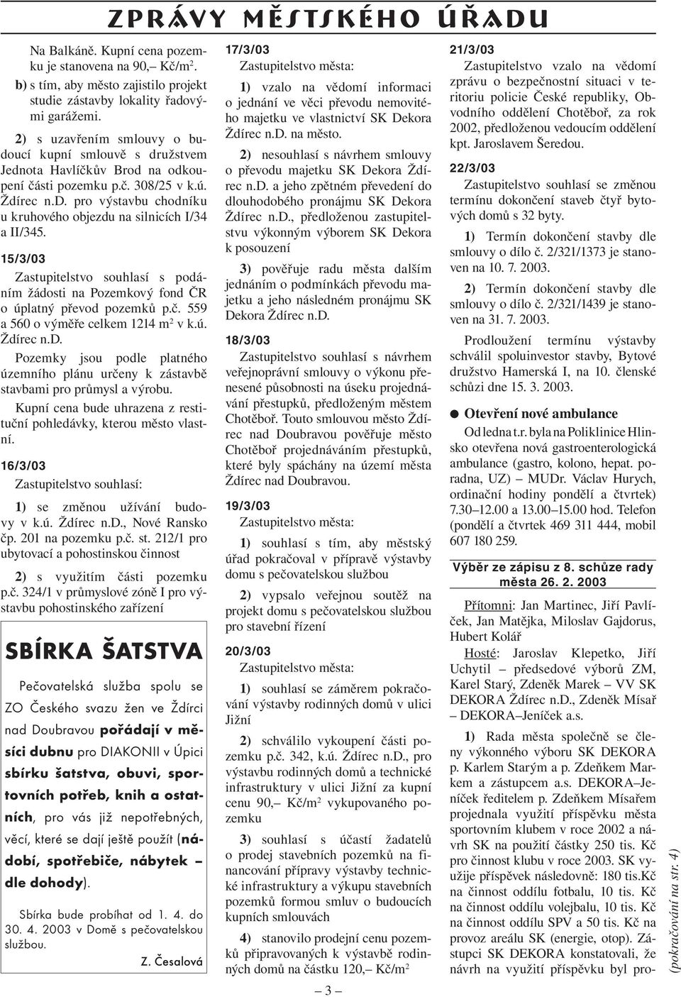 15/3/03 Zastupitelstvo souhlasí s podáním žádosti na Pozemkový fond ČR o úplatný převod pozemků p.č. 559 a 560 o výměře celkem 1214 m 2 v k.ú. Ždírec n.d. Pozemky jsou podle platného územního plánu určeny k zástavbě stavbami pro průmysl a výrobu.