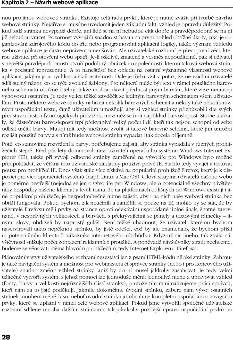 Pozornost vývojářů snadno strhávají na první pohled obtížné úkoly, jako je organizování zdrojového kódu do tříd nebo programování aplikační logiky, takže význam vzhledu webové aplikace je často