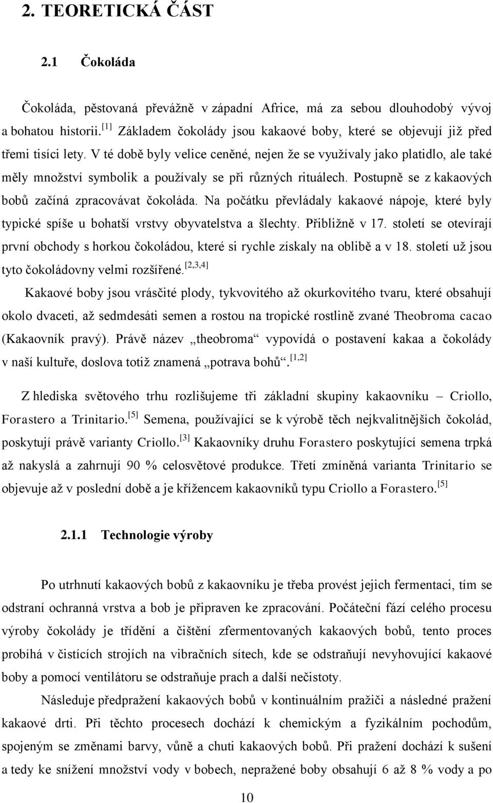 V té době byly velice ceněné, nejen že se využívaly jako platidlo, ale také měly množství symbolik a používaly se při různých rituálech. Postupně se z kakaových bobů začíná zpracovávat čokoláda.