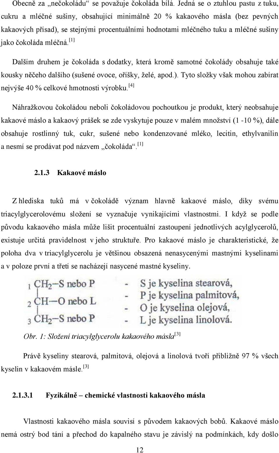 jako čokoláda mléčná. [1] Dalším druhem je čokoláda s dodatky, která kromě samotné čokolády obsahuje také kousky něčeho dalšího (sušené ovoce, oříšky, želé, apod.).