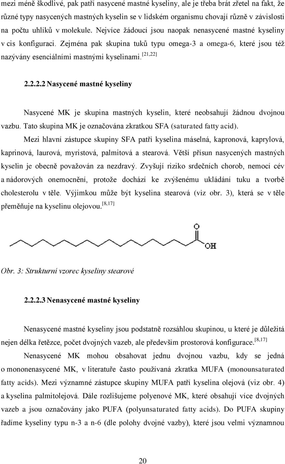 [21,22] 2.2.2.2 Nasycené mastné kyseliny Nasycené MK je skupina mastných kyselin, které neobsahují žádnou dvojnou vazbu. Tato skupina MK je označována zkratkou SFA (saturated fatty acid).