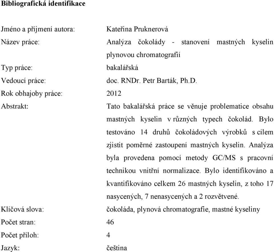 Bylo testováno 14 druhů čokoládových výrobků s cílem zjistit poměrné zastoupení mastných kyselin. Analýza byla provedena pomocí metody GC/MS s pracovní technikou vnitřní normalizace.