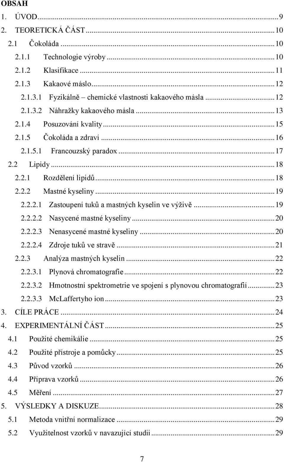 .. 19 2.2.2.1 Zastoupení tuků a mastných kyselin ve výživě... 19 2.2.2.2 Nasycené mastné kyseliny... 20 2.2.2.3 Nenasycené mastné kyseliny... 20 2.2.2.4 Zdroje tuků ve stravě... 21 2.2.3 Analýza mastných kyselin.