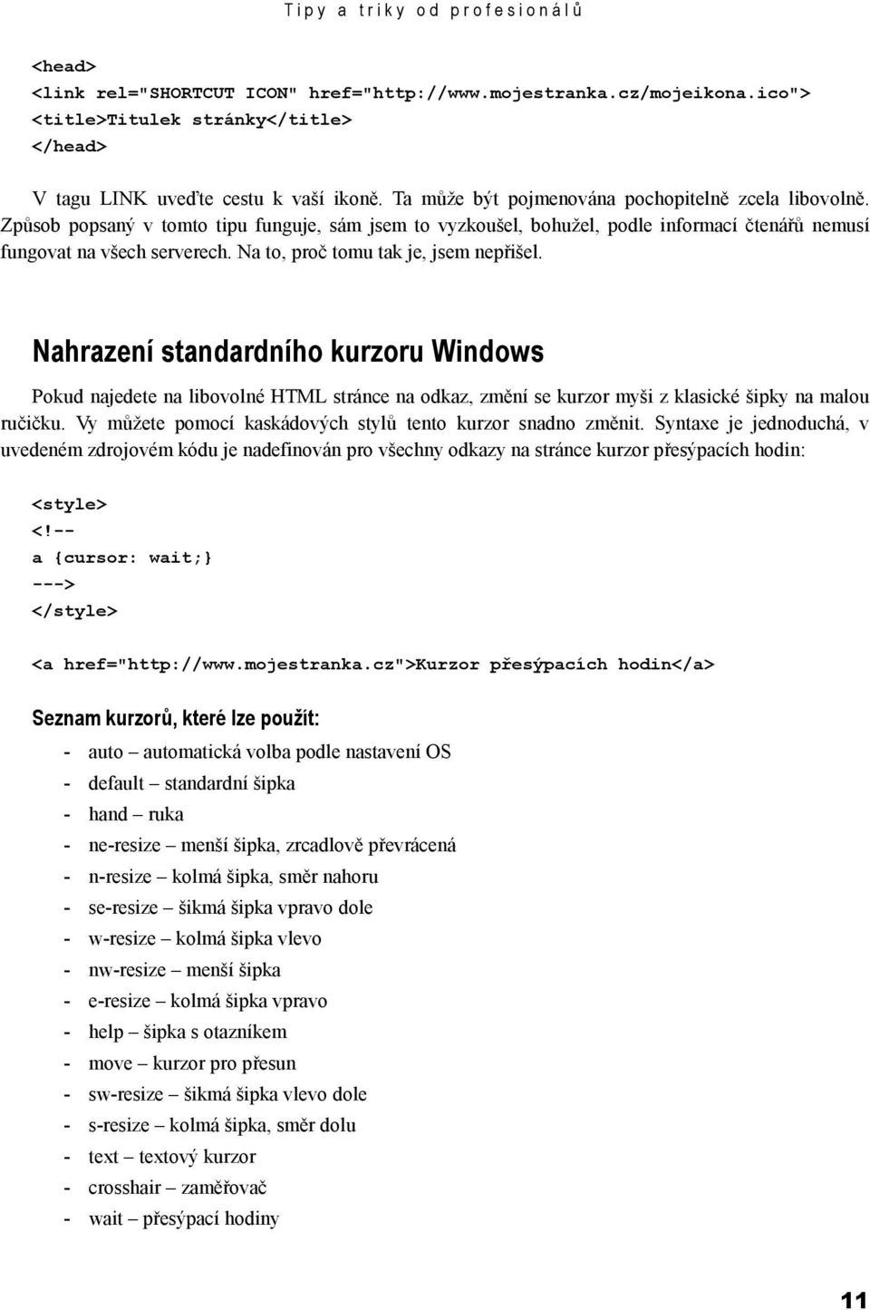 Na to, proč tomu tak je, jsem nepřišel. Nahrazení standardního kurzoru Windows Pokud najedete na libovolné HTML stránce na odkaz, změní se kurzor myši z klasické šipky na malou ručičku.