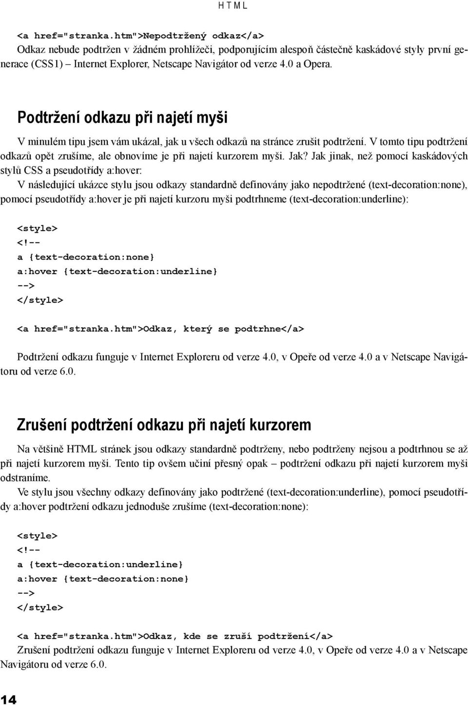 Podtržení odkazu při najetí myši V minulém tipu jsem vám ukázal, jak u všech odkazů na stránce zrušit podtržení. V tomto tipu podtržení odkazů opět zrušíme, ale obnovíme je při najetí kurzorem myši.