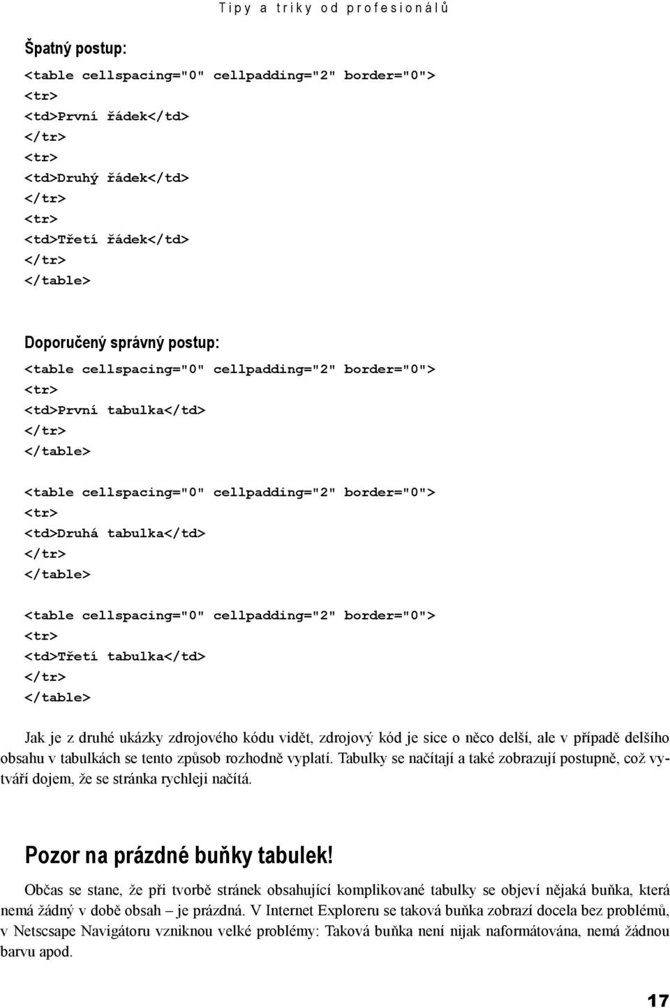 <table cellspacing="0" cellpadding="2" border="0"> <td>třetí tabulka</td> </tr> </table> Jak je z druhé ukázky zdrojového kódu vidět, zdrojový kód je sice o něco delší, ale v případě delšího obsahu v