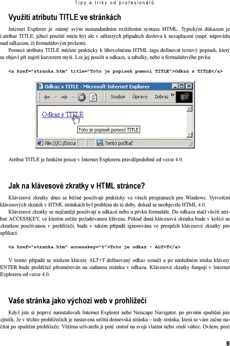 Pomocí atributu TITLE můžete prakticky k libovolnému HTML tagu definovat textový popisek, který se objeví při najetí kurzorem myši. Lze jej použít u odkazu, u tabulky, nebo u formulářového prvku.