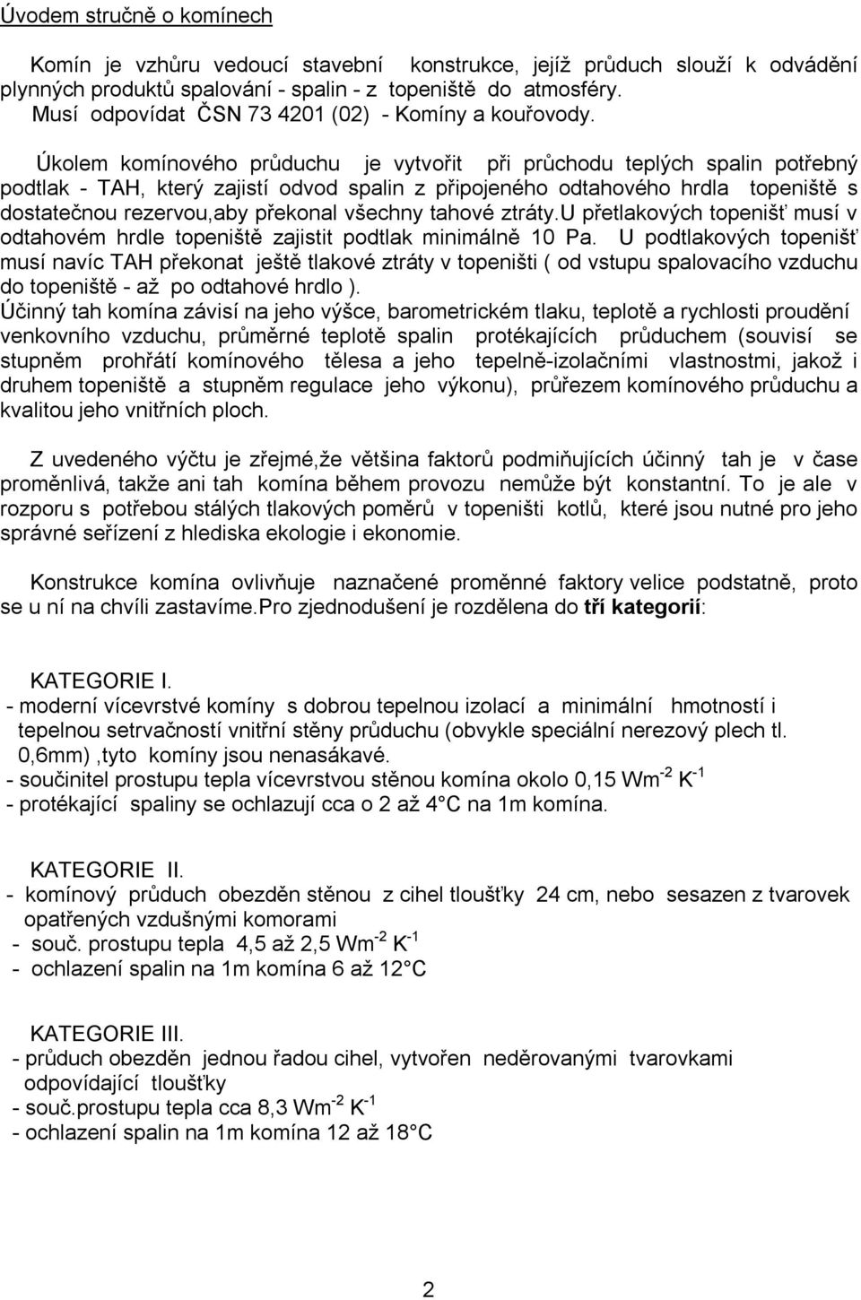 Úkolem komínového průduchu je vytvořit při průchodu teplých spalin potřebný podtlak - TAH, který zajistí odvod spalin z připojeného odtahového hrdla topeniště s dostatečnou rezervou,aby překonal