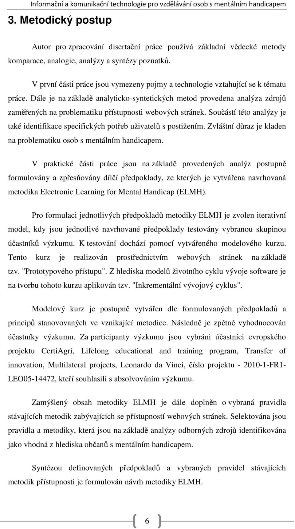 Dále je na základě analyticko-syntetických metod provedena analýza zdrojů zaměřených na problematiku přístupnosti webových stránek.