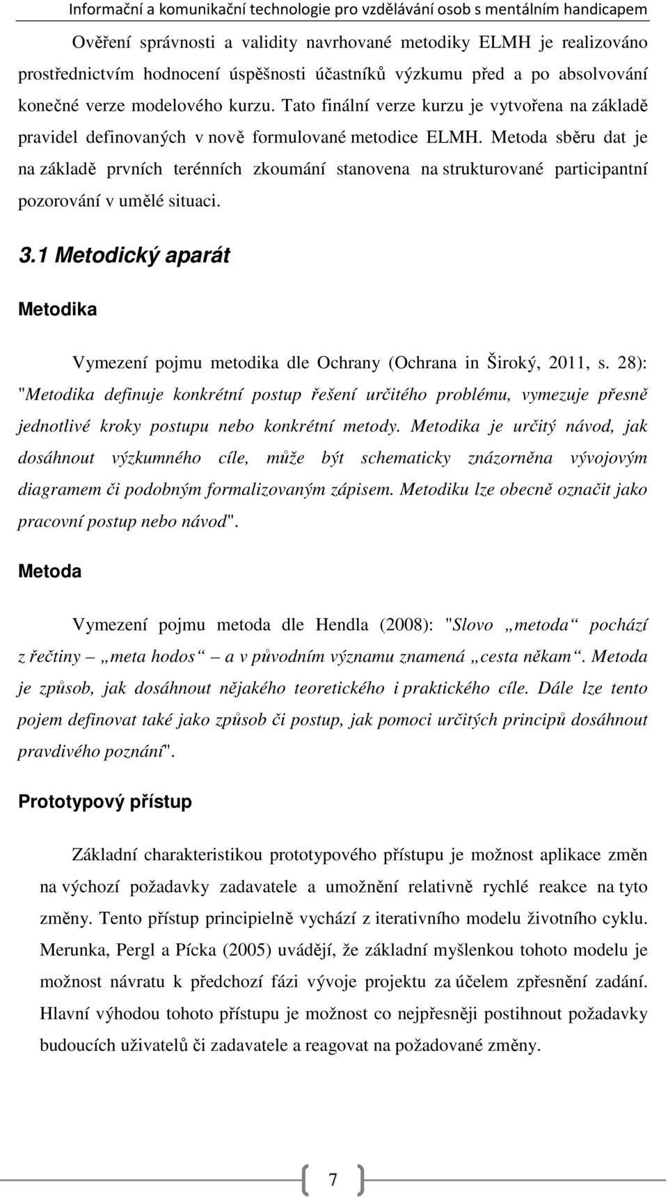 Metoda sběru dat je na základě prvních terénních zkoumání stanovena na strukturované participantní pozorování v umělé situaci. 3.