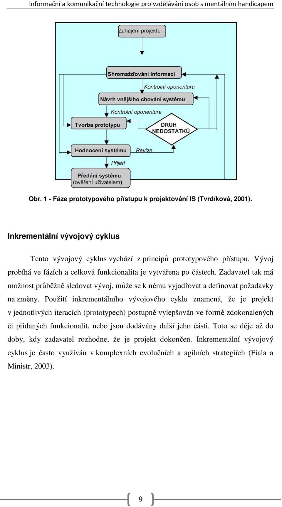 Použití inkrementálního vývojového cyklu znamená, že je projekt v jednotlivých iteracích (prototypech) postupně vylepšován ve formě zdokonalených či přidaných funkcionalit, nebo jsou