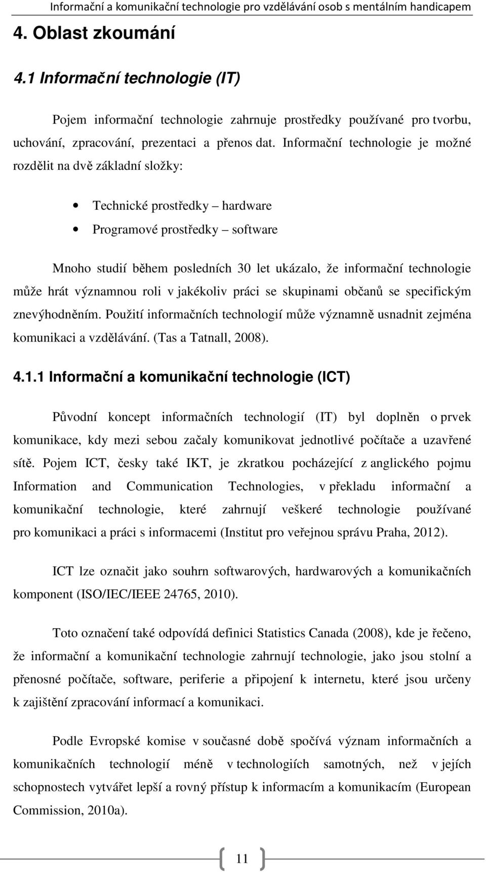 může hrát významnou roli v jakékoliv práci se skupinami občanů se specifickým znevýhodněním. Použití informačních technologií může významně usnadnit zejména komunikaci a vzdělávání.