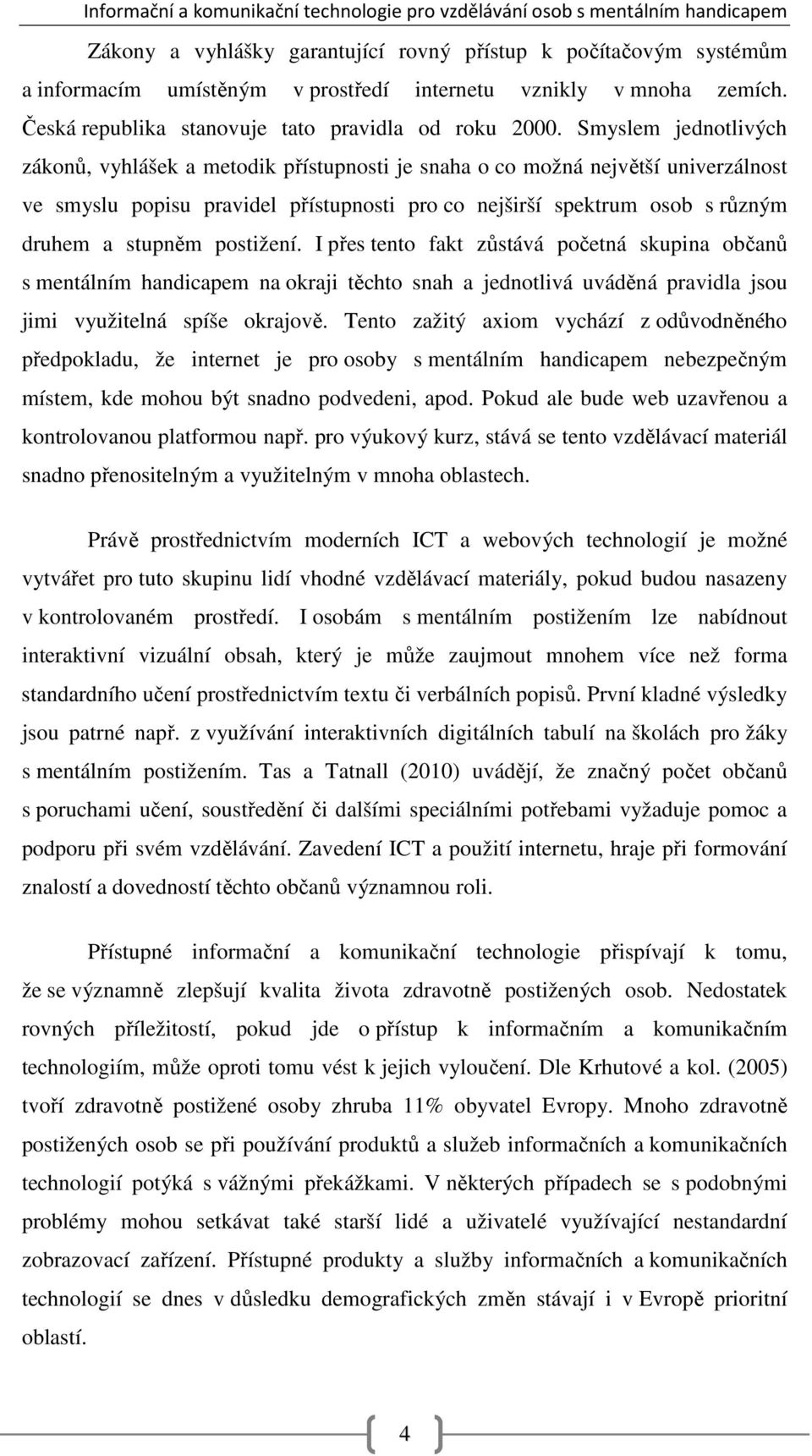 postižení. I přes tento fakt zůstává početná skupina občanů s mentálním handicapem na okraji těchto snah a jednotlivá uváděná pravidla jsou jimi využitelná spíše okrajově.