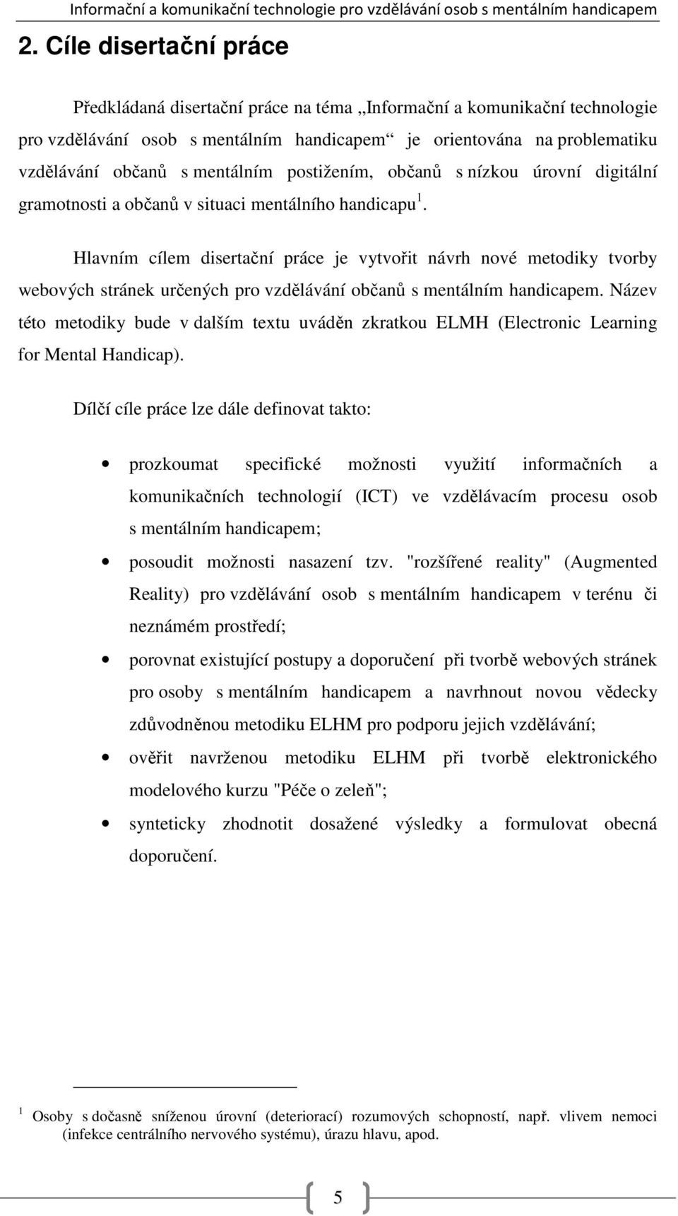 Hlavním cílem disertační práce je vytvořit návrh nové metodiky tvorby webových stránek určených pro vzdělávání občanů s mentálním handicapem.