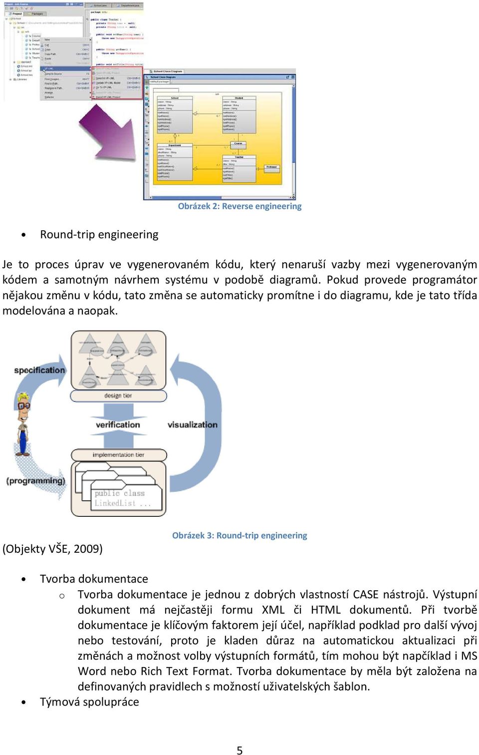(Objekty VŠE, 2009) Obrázek 3: Round-trip engineering Tvorba dokumentace o Tvorba dokumentace je jednou z dobrých vlastností CASE nástrojů. Výstupní dokument má nejčastěji formu XML či HTML dokumentů.