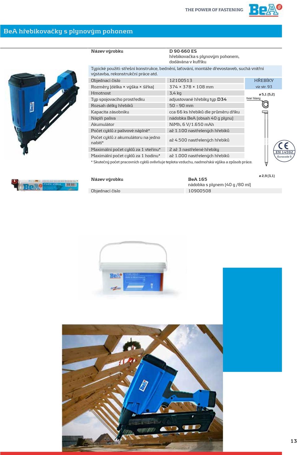 93 3,4 kg ø 5,1 (5,2) Typ spojovacího prostředku adjustované hřebíky typ D34 50 90 mm cca 66 ks hřebíků dle průměru dříku Náplň paliva nádobka BeA (obsah 40 g plynu) Akumulátor NiMh, 6 V/1.