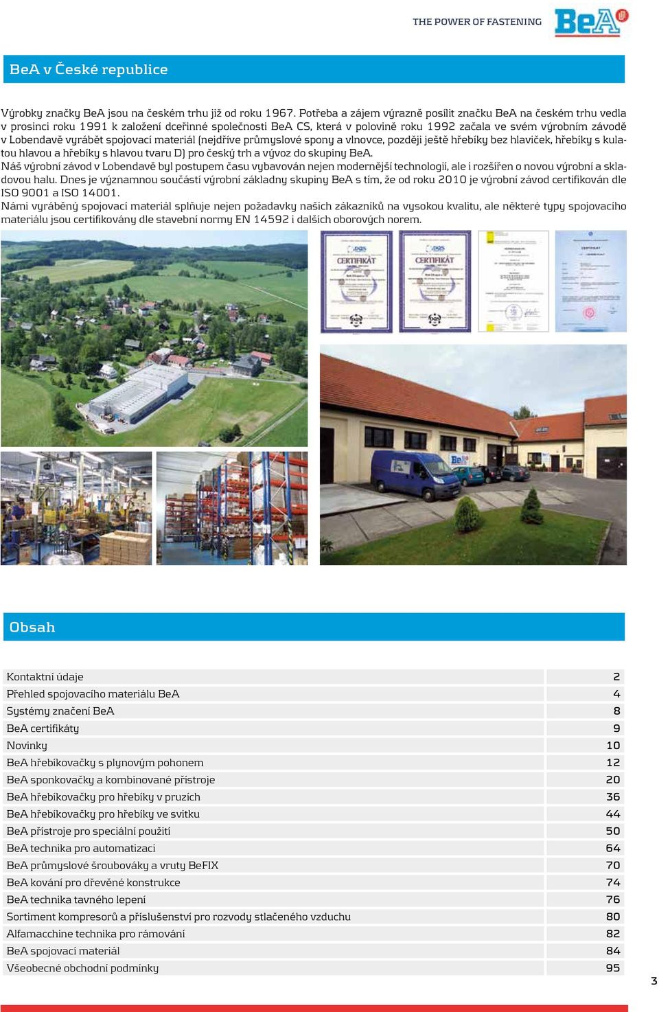 vyrábět spojovací materiál (nejdříve průmyslové spony a vlnovce, později ještě hřebíky bez hlaviček, hřebíky s kulatou hlavou a hřebíky s hlavou tvaru D) pro český trh a vývoz do skupiny BeA.