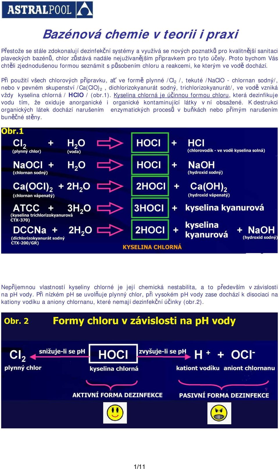 Při použití všech chlorových přípravku, ať ve formě plynné /Cl 2 /, tekuté /NaClO - chlornan sodný/, nebo v pevném skupenství /Ca(ClO) 2, dichlorizokyanurát sodný, trichlorizokyanurát/, ve vodě