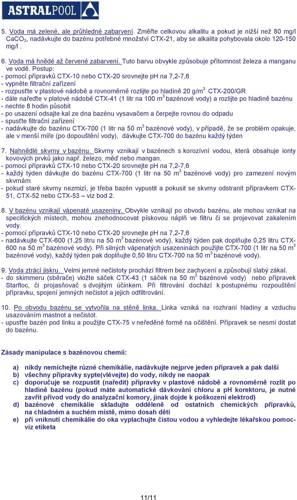 Postup: - pomocí přípravků CTX-10 nebo CTX-20 srovnejte ph na 7,2-7,6 - vypněte filtrační zařízení - rozpusťte v plastové nádobě a rovnoměrně rozlijte po hladině 20 g/m 3 CTX-200/GR - dále nařeďte v