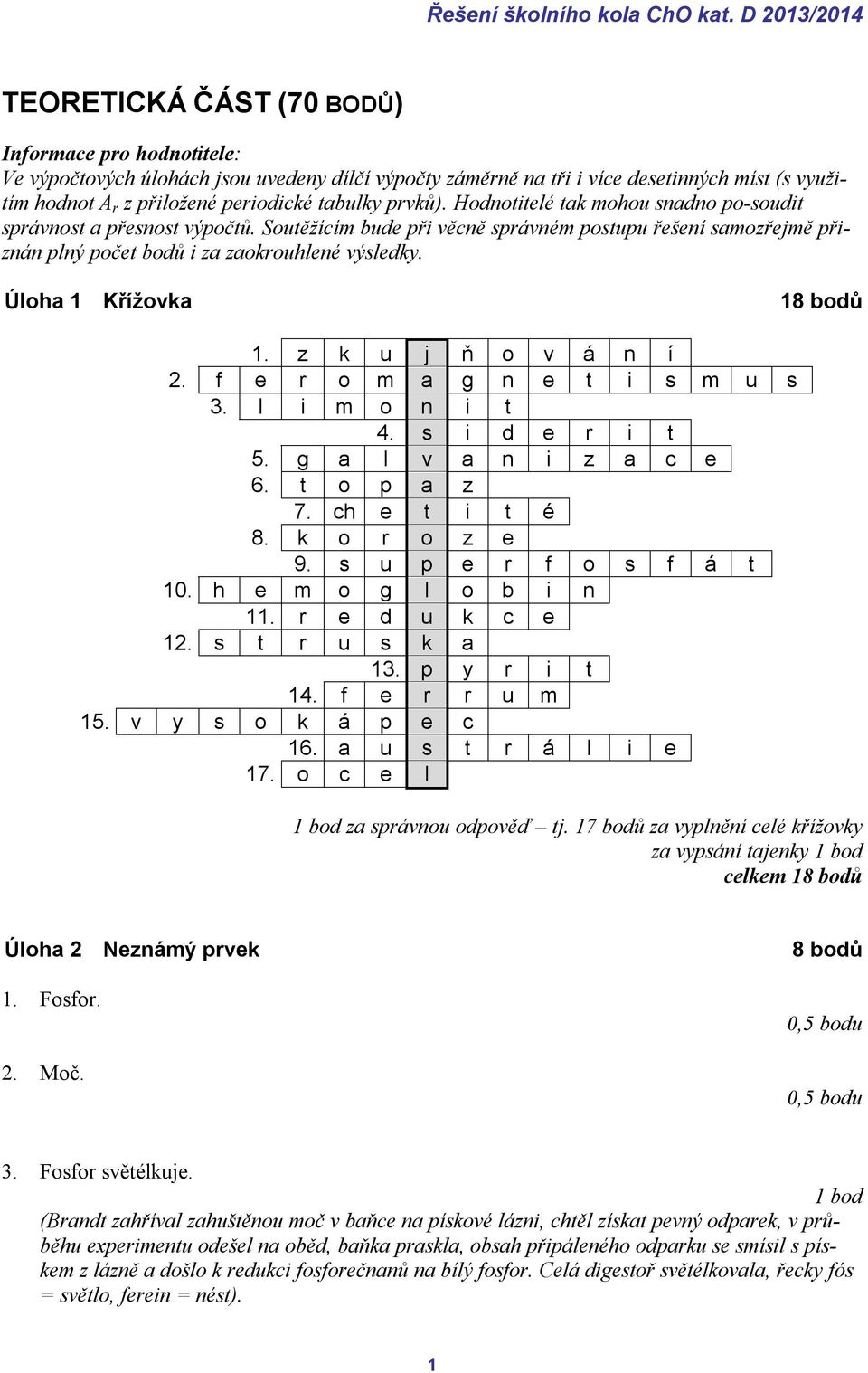 Úloha 1 Křížovka 18 bodů 1. z k u j ň o v á n í 2. f e r o m a g n e t i s m u s 3. l i m o n i t 4. s i d e r i t 5. g a l v a n i z a c e 6. t o p a z 7. ch e t i t é 8. k o r o z e 9.