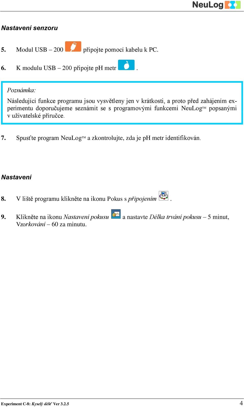 funkcemi NeuLog TM popsanými v uživatelské příručce. 7. Spusťte program NeuLog TM a zkontrolujte, zda je ph metr identifikován. Nastavení 8.