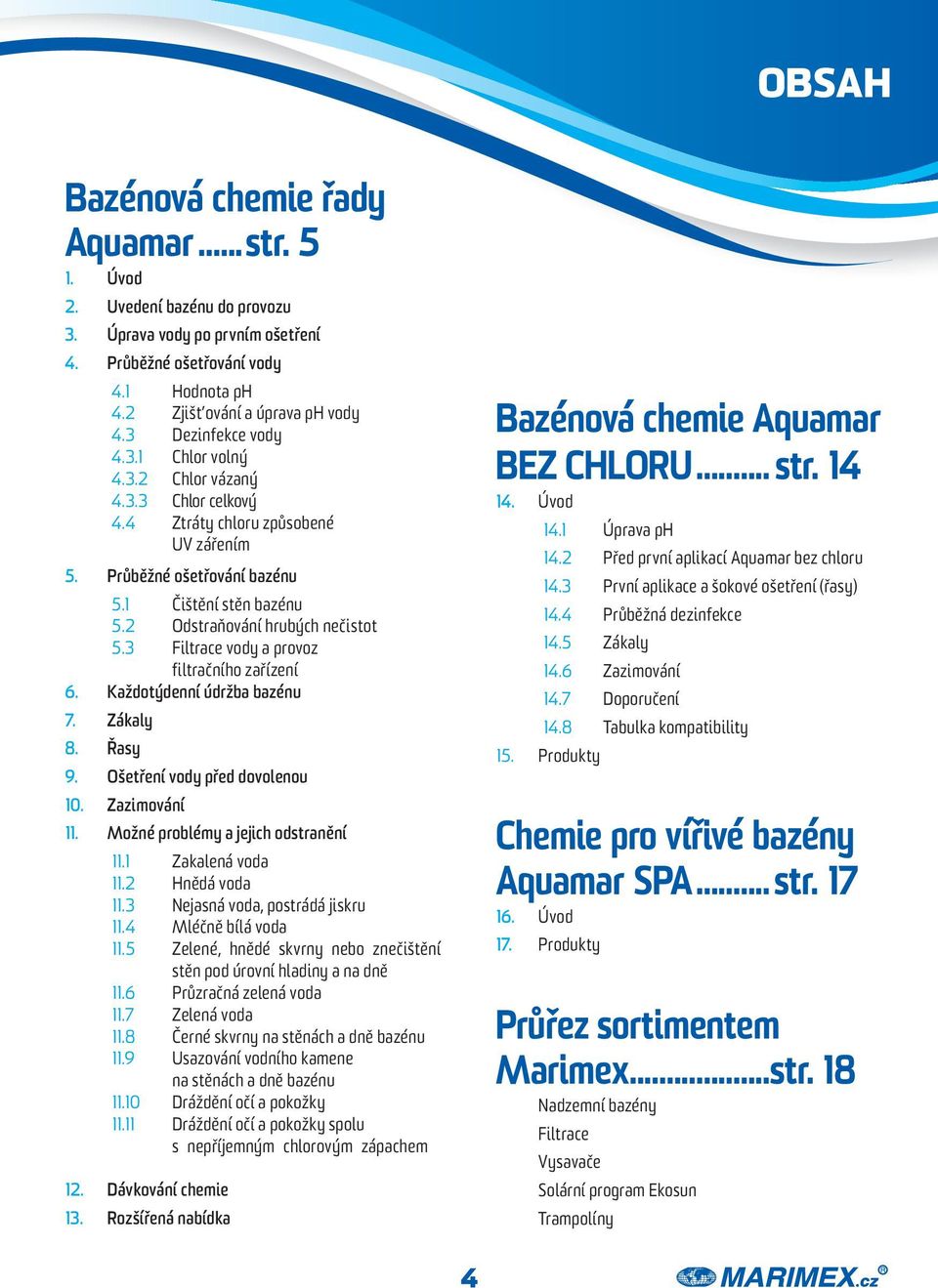 2 Odstraňování hrubých nečistot 5.3 Filtrace vody a provoz filtračního zařízení 6. Každotýdenní údržba bazénu 7. Zákaly 8. Řasy 9. Ošetření vody před dovolenou 10. Zazimování 11.
