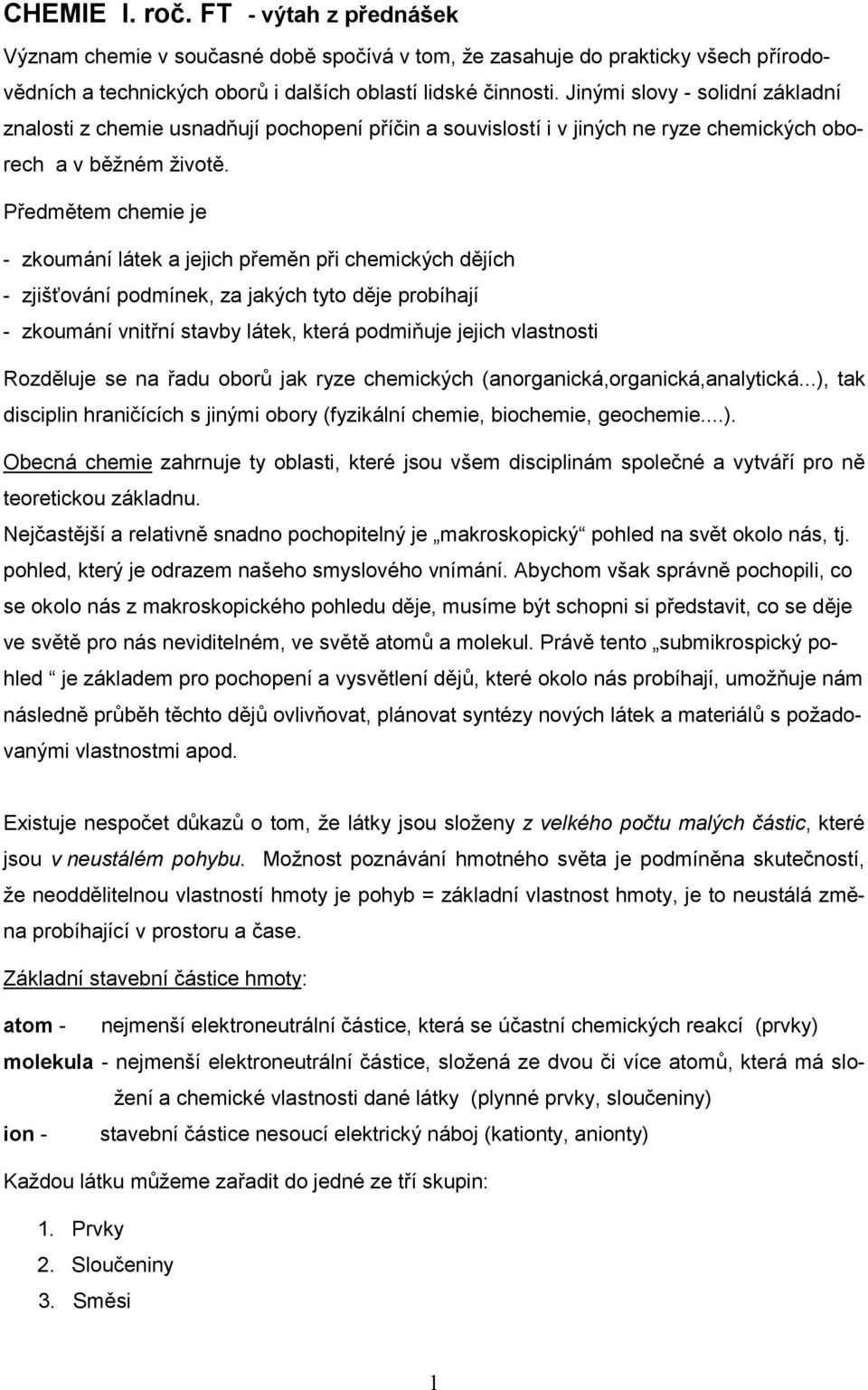 Předmětem chemie je - zkoumání látek a jejich přeměn při chemických dějích - zjišťování podmínek, za jakých tyto děje probíhají - zkoumání vnitřní stavby látek, která podmiňuje jejich vlastnosti