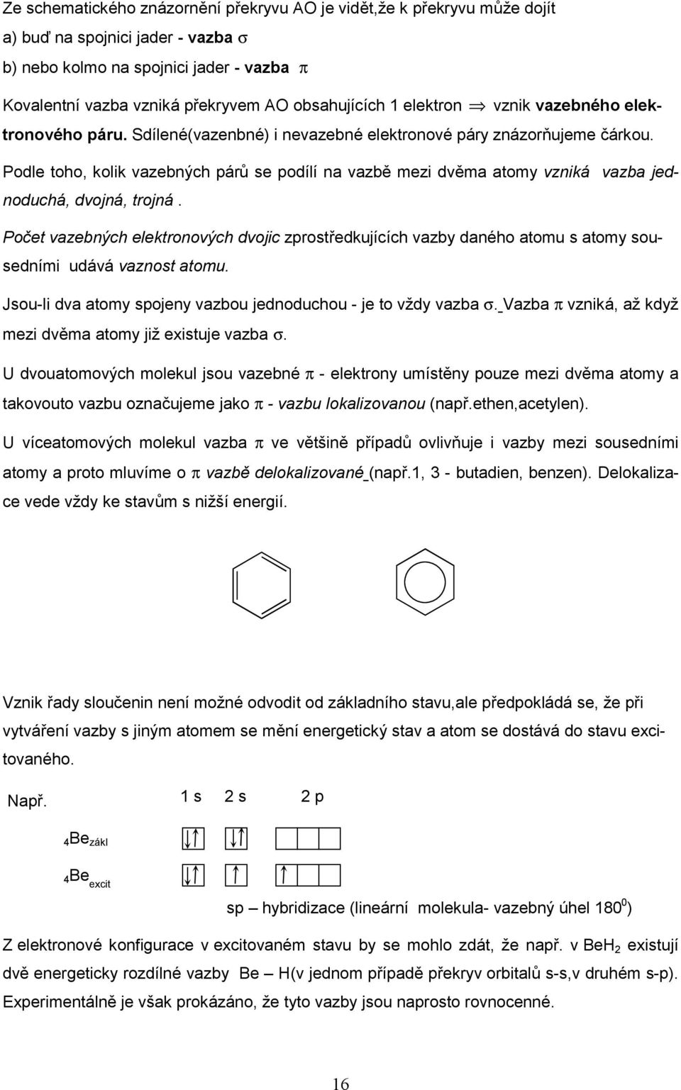 Podle toho, kolik vazebných párů se podílí na vazbě mezi dvěma atomy vzniká vazba jednoduchá, dvojná, trojná.