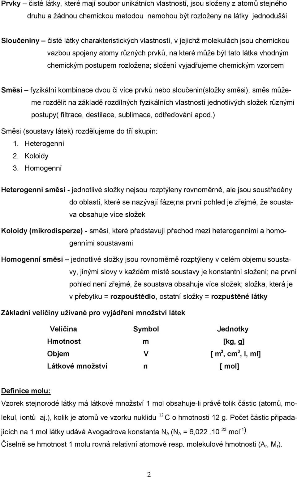 vzorcem Směsi fyzikální kombinace dvou či více prvků nebo sloučenin(složky směsi); směs můžeme rozdělit na základě rozdílných fyzikálních vlastností jednotlivých složek různými postupy( filtrace,