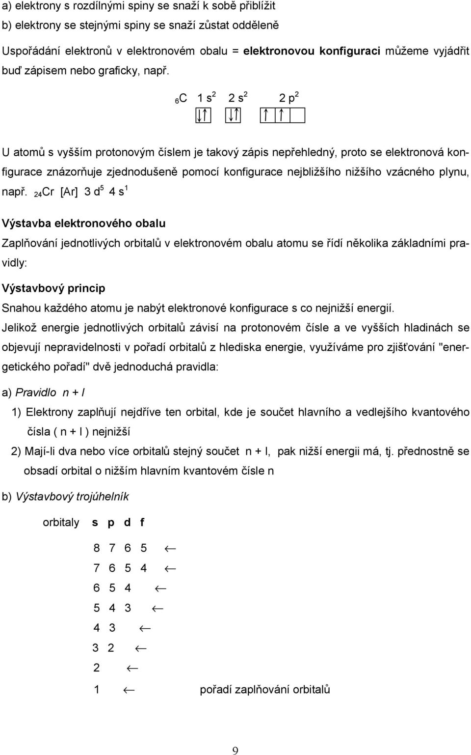 6C 1 s 2 2 s 2 2 p 2 U atomů s vyšším protonovým číslem je takový zápis nepřehledný, proto se elektronová konfigurace znázorňuje zjednodušeně pomocí konfigurace nejbližšího nižšího vzácného plynu,