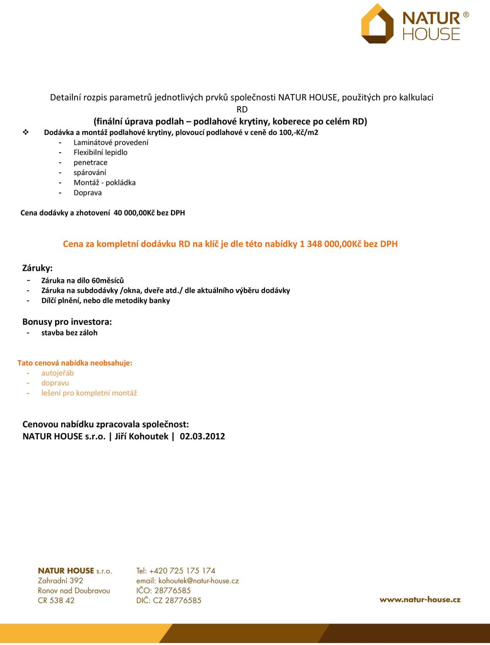 kompletní dodávku RD na klíč je dle této nabídky 1 348 000,00Kč bez DPH Záruky: - Záruka na dílo 60měsíců - Záruka na subdodávky /okna, dveře atd.