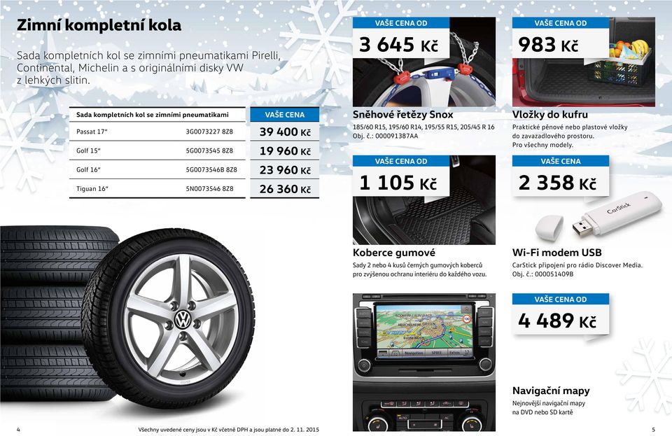 Sněhové řetězy Snox 185/60 R15, 195/60 R14, 195/55 R15, 205/45 R 16 Obj. č.: 000091387AA OD 1 105 Kč Vložky do kufru Praktické pěnové nebo plastové vložky do zavazadlového prostoru.