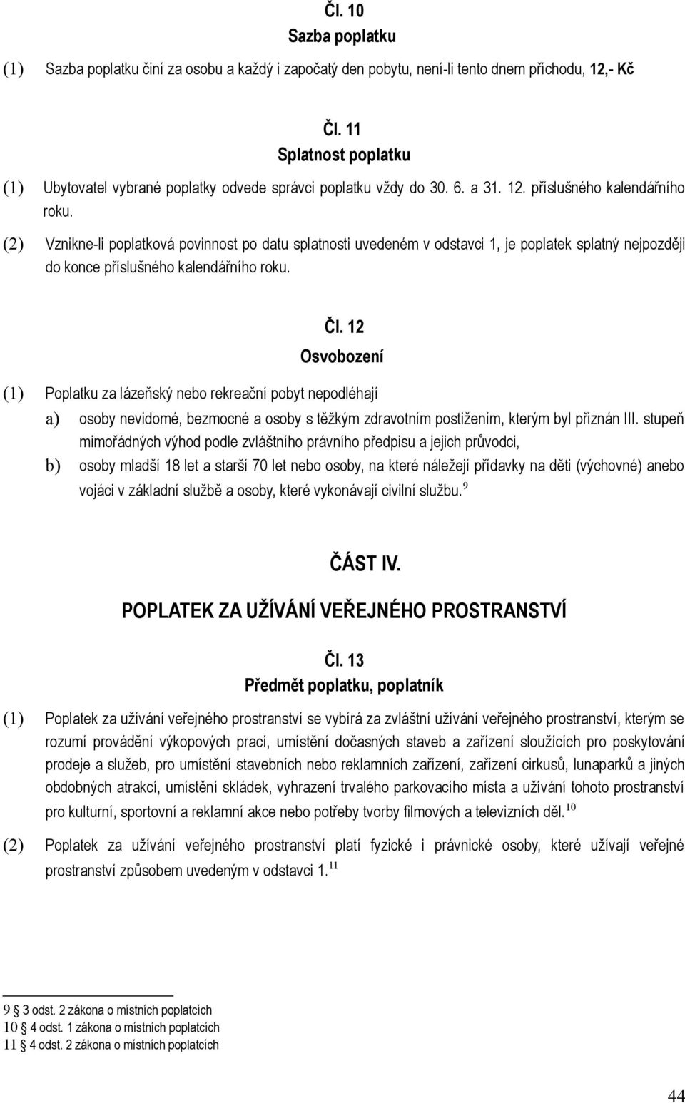 (2) Vznikne-li poplatková povinnost po datu splatnosti uvedeném v odstavci 1, je poplatek splatný nejpozději do konce příslušného kalendářního roku. Čl.