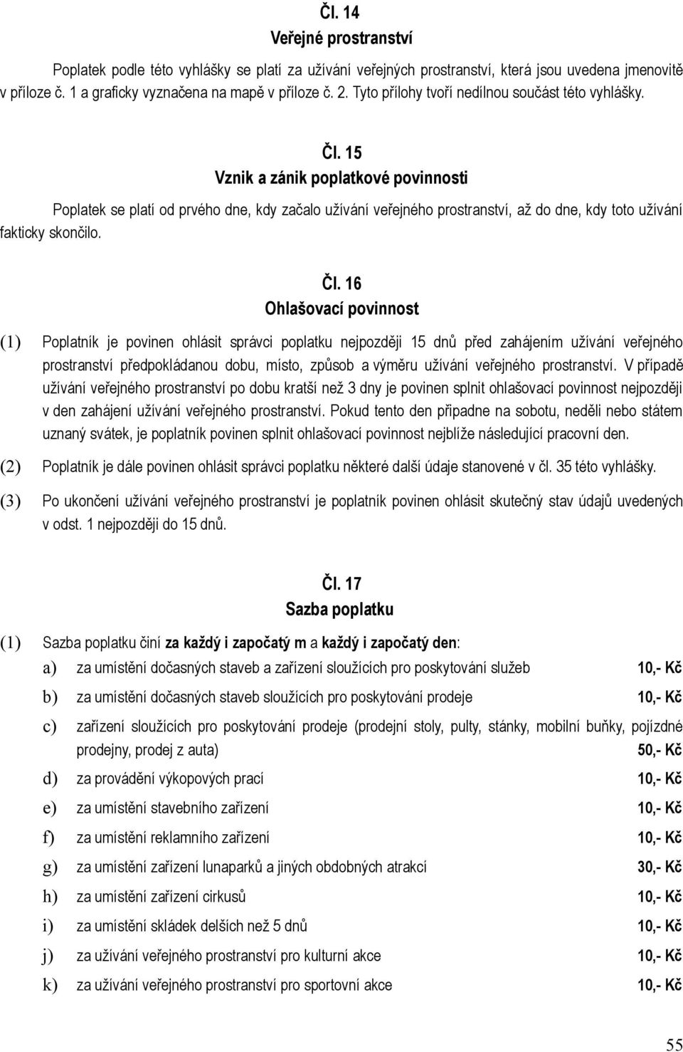 15 Vznik a zánik poplatkové povinnosti Poplatek se platí od prvého dne, kdy začalo užívání veřejného prostranství, až do dne, kdy toto užívání fakticky skončilo. Čl.