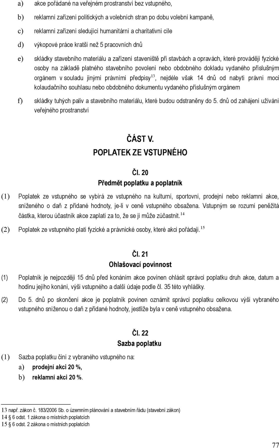 obdobného dokladu vydaného příslušným orgánem v souladu jinými právními předpisy 13, nejdéle však 14 dnů od nabytí právní moci kolaudačního souhlasu nebo obdobného dokumentu vydaného příslušným