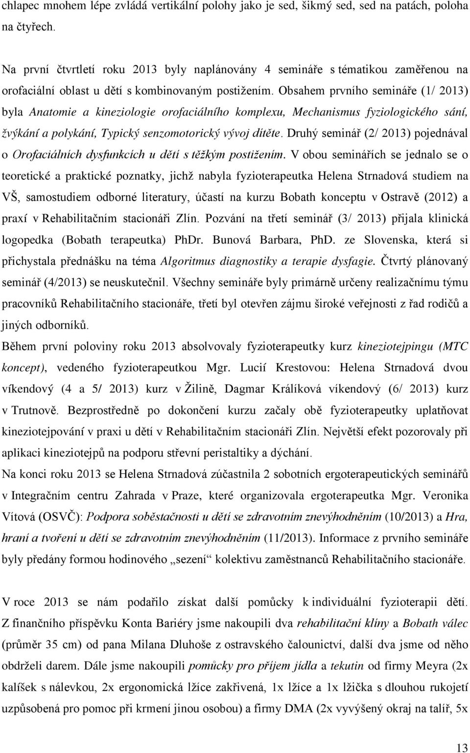 Obsahem prvního semináře (1/ 2013) byla Anatomie a kineziologie orofaciálního komplexu, Mechanismus fyziologického sání, žvýkání a polykání, Typický senzomotorický vývoj dítěte.