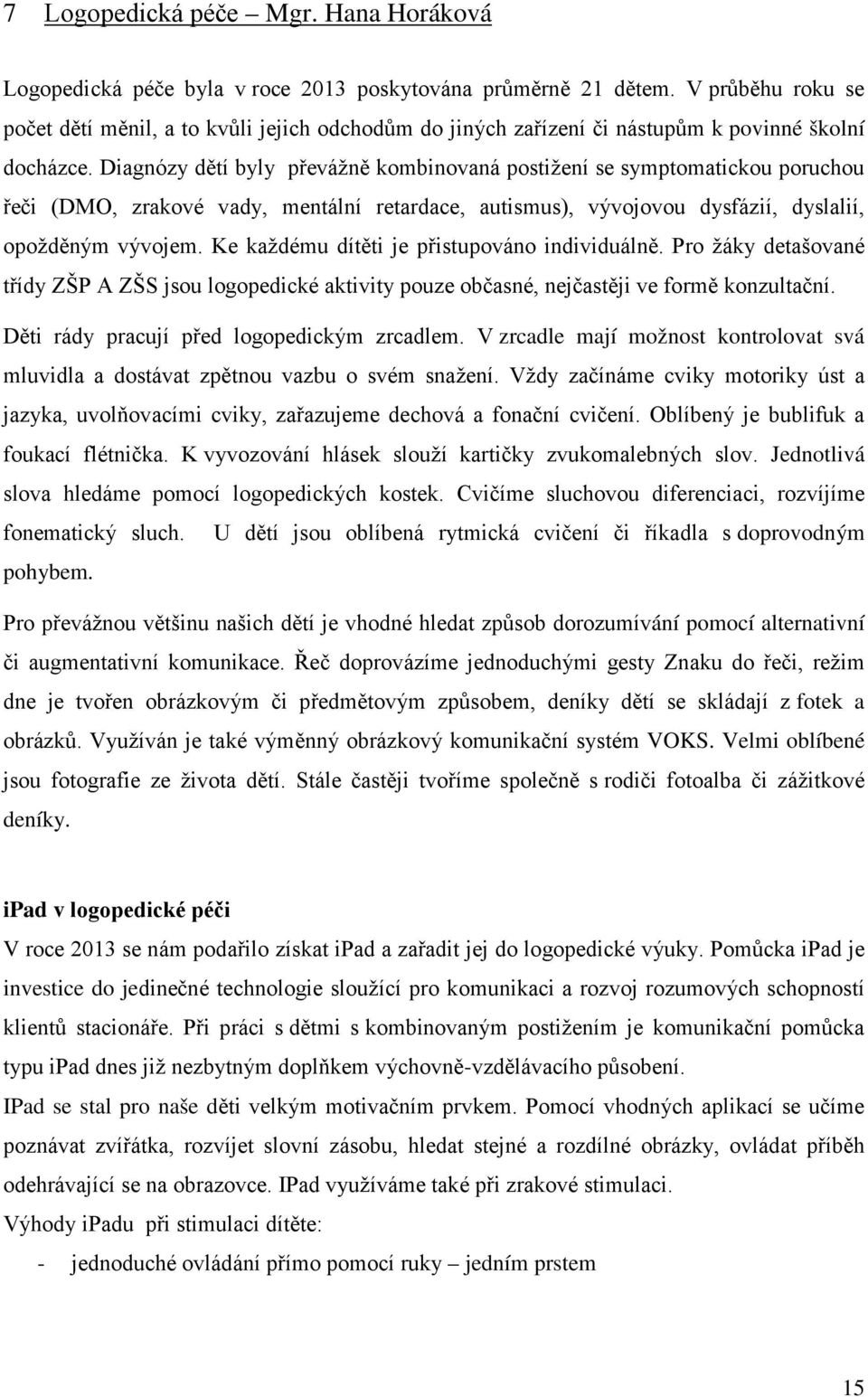 Diagnózy dětí byly převážně kombinovaná postižení se symptomatickou poruchou řeči (DMO, zrakové vady, mentální retardace, autismus), vývojovou dysfázií, dyslalií, opožděným vývojem.