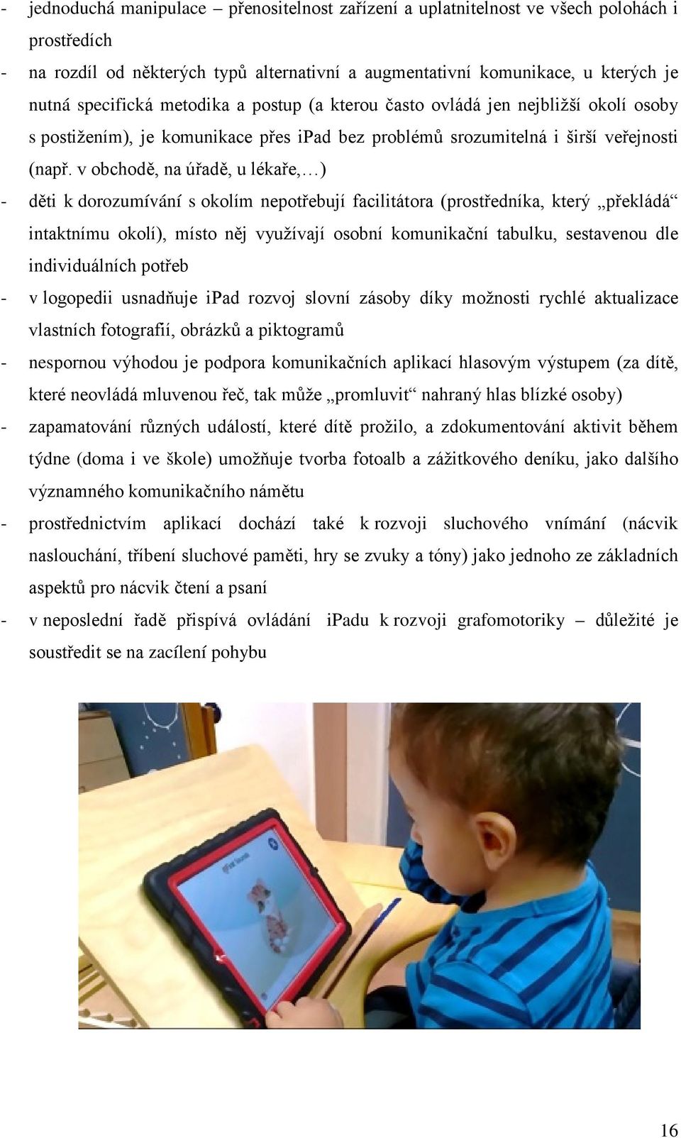 v obchodě, na úřadě, u lékaře, ) - děti k dorozumívání s okolím nepotřebují facilitátora (prostředníka, který překládá intaktnímu okolí), místo něj využívají osobní komunikační tabulku, sestavenou