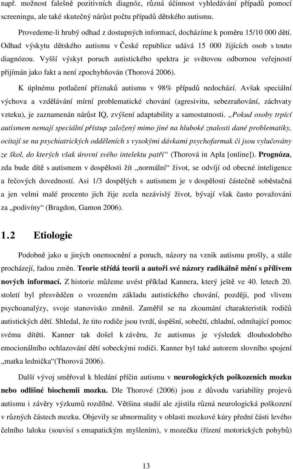 Vyšší výskyt poruch autistického spektra je světovou odbornou veřejností přijímán jako fakt a není zpochybňován (Thorová 2006). K úplnému potlačení příznaků autismu v 98% případů nedochází.