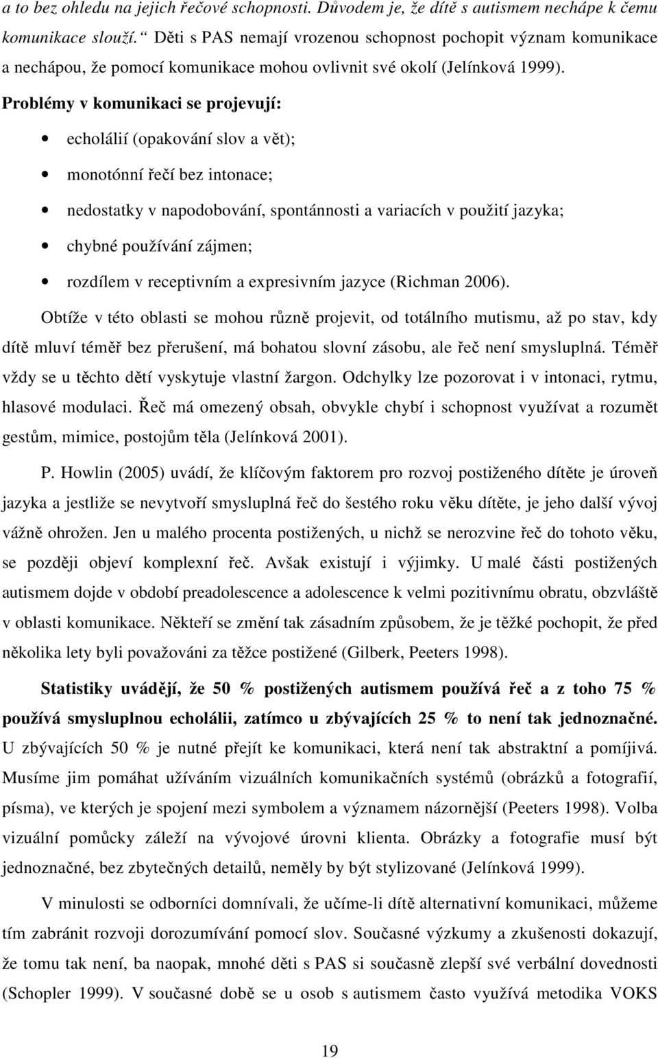 Problémy v komunikaci se projevují: echolálií (opakování slov a vět); monotónní řečí bez intonace; nedostatky v napodobování, spontánnosti a variacích v použití jazyka; chybné používání zájmen;