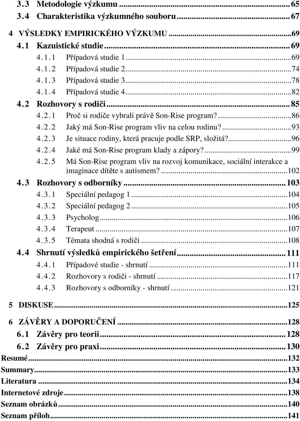 ...93 4.2.3 Je situace rodiny, která pracuje podle SRP, složitá?...96 4.2.4 Jaké má Son-Rise program klady a zápory?...99 4.2.5 Má Son-Rise program vliv na rozvoj komunikace, sociální interakce a imaginace dítěte s autismem?