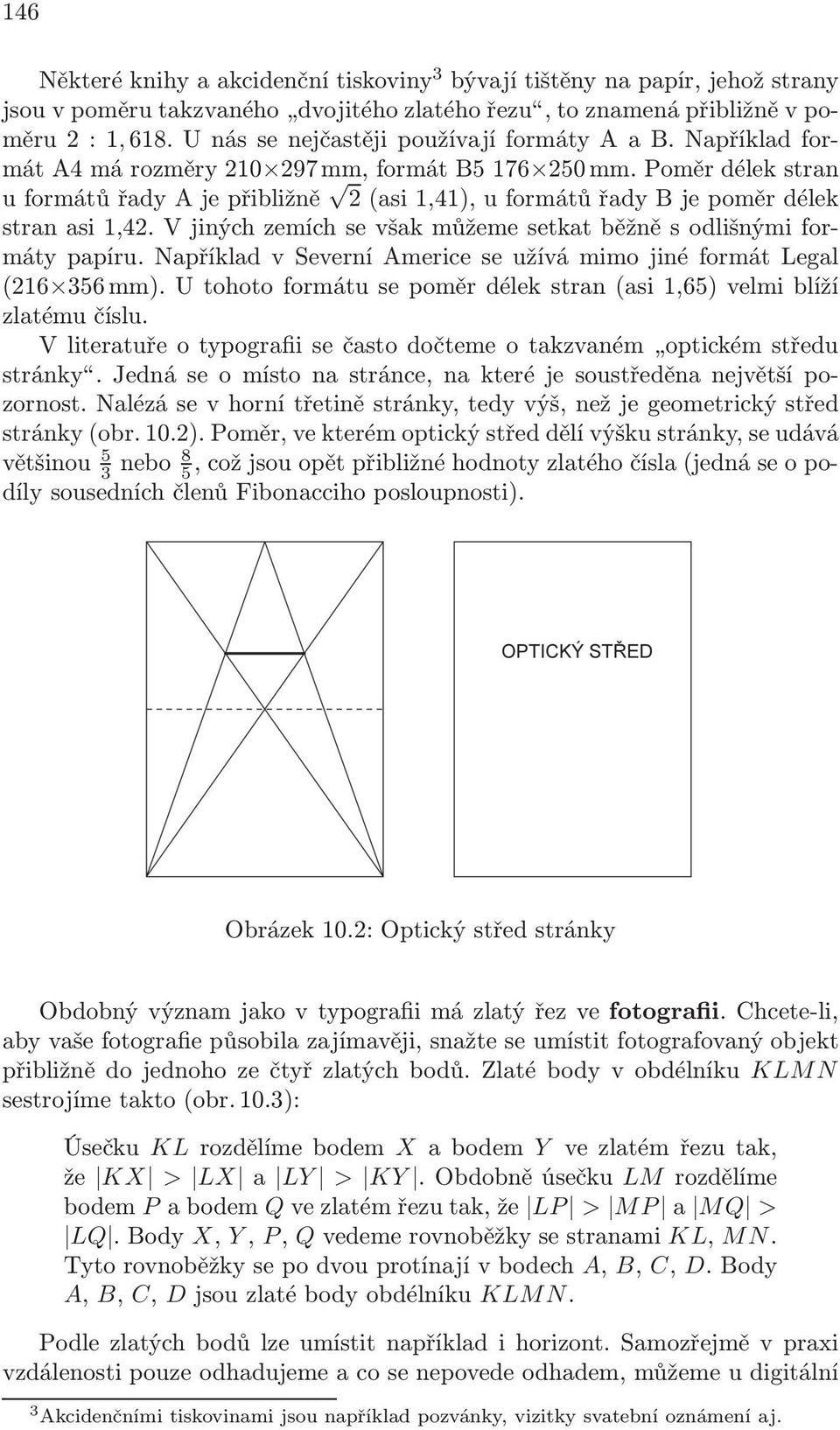 Poměr délek stran u formátů řady A je přibližně 2 (asi 1,41), u formátů řady B je poměr délek stran asi 1,42. V jiných zemích se však můžeme setkat běžně s odlišnými formáty papíru.